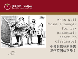 Emma 8/8/11 When will China’s hunger for raw materials start to dissipate? 中國對原物料得需求何時開始下降？ 