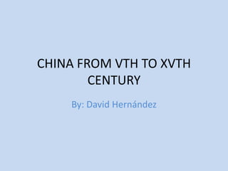 CHINA FROM VTH TO XVTH
CENTURY
By: David Hernández

 
