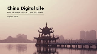 From the perspective of a 27 year old Chinese
August, 2017
China Digital Life
 
