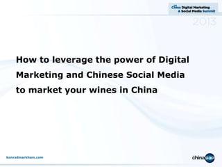 How to leverage the power of Digital
Marketing and Chinese Social Media

to market your wines in China

konradmarkham.com

 