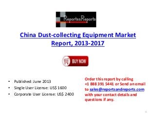 China Dust-collecting Equipment Market
Report, 2013-2017
• Published: June 2013
• Single User License: US$ 1600
• Corporate User License: US$ 2400
Order this report by calling
+1 888 391 5441 or Send an email
to sales@reportsandreports.com
with your contact details and
questions if any.
1
 