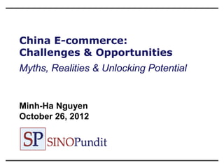 China E-commerce:
Challenges & Opportunities
Myths, Realities & Unlocking Potential


Minh-Ha Nguyen
October 26, 2012
 