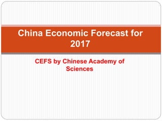 CEFS by Chinese Academy of
Sciences
China Economic Forecast for
2017
 