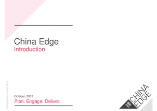 ©ChinaEdgeLimited,2013
China Edge
Introduction
Plan. Engage. Deliver.
October, 2013
 