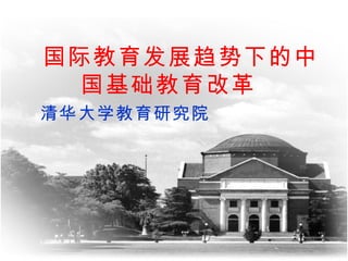 国际教育发展趋势下的中国基础教育改革 　 清华大学教育研究院 