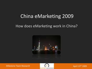 China eMarketing 2009 How does eMarketing work in China? Milestone Team Research April 15th 2009 
