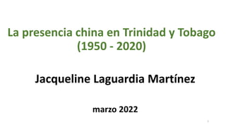 La presencia china en Trinidad y Tobago
(1950 - 2020)
Jacqueline Laguardia Martínez
marzo 2022
1
 