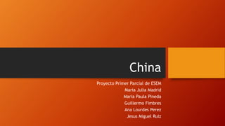 China
Proyecto Primer Parcial de ESEM
Maria Julia Madrid
Maria Paula Pineda
Guillermo Fimbres
Ana Lourdes Perez
Jesus Miguel Ruiz
 
