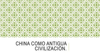 CHINA COMO ANTIGUA
CIVILIZACIÓN.
 