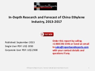 In-Depth Research and Forecast of China Ethylene
Industry, 2013-2017
Published: September 2013
Single User PDF: US$ 1950
Corporate User PDF: US$ 2900
Order this report by calling
+1 888 391 5441 or Send an email
to sales@reportsandreports.com
with your contact details and
questions if any.
1© ReportsnReports.com / Contact sales@reportsandreports.com
 