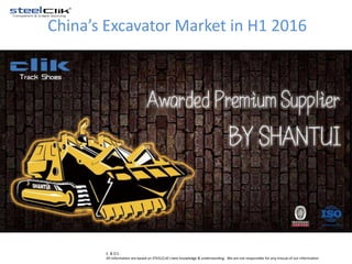 E. & O.E.
All information are based on STEELCLIK’s best knowledge & understanding . We are not responsible for any misuse of our information
China’s Excavator Market in H1 2016
 