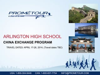 USA: 1-800-304-9446 CAN: 1-800-657-7754 INFO@PROMETOUR.COM
ARLINGTON HIGH SCHOOL
TRAVEL DATES: APRIL 17-26, 2014, (Travel dates TBC)
CHINA EXCHANGE PROGRAM
 