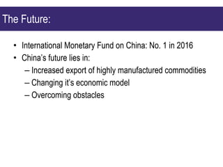 International Monetary Fund on China: No. 1 in 2016 China’s future lies in: Increased export of highly manufactured commodities Changing it’s economic model Overcoming obstacles The Future: 