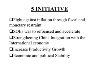 5 INITIATIVE
Fight against inflation through fiscal and
monetary restraint
SOEs was to refocused and accelerate
Strengthening China Integration with the
International economy
Increase Productivity Growth
Economic and political Stability
 