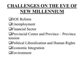 CHALLENGES ON THE EVE OF
NEW MILLENNIUM
SOE Reform
Unemployment
Financial Sector
Provincial Center and Province – Province
tension
Political Liberalization and Human Rights
Economic Integration
Environment
 