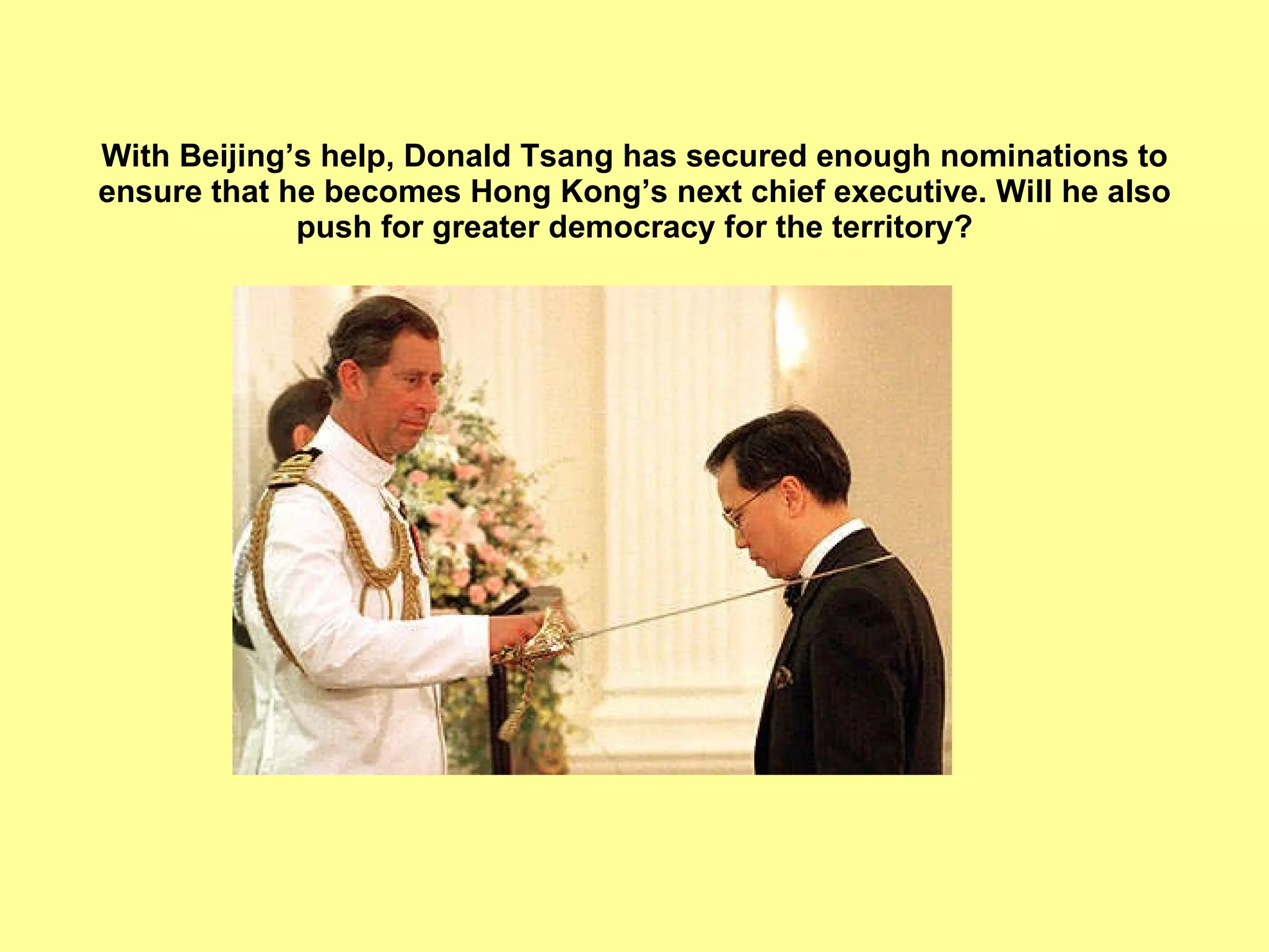 With Beijing’s help, Donald Tsang has secured enough nominations to ensure that he becomes Hong Kong’s next chief executive. Will he also push for greater democracy for the territory? 