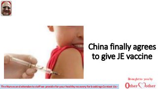 China finally agrees
to give JE vaccine
Brought to you by
The Nurses and attendants staff we provide for your healthy recovery for bookings Contact Us:-
 