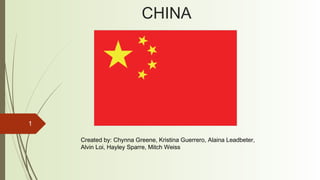 1
CHINA
Created by: Chynna Greene, Kristina Guerrero, Alaina Leadbeter,
Alvin Loi, Hayley Sparre, Mitch Weiss
 