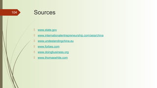 104 Sources
 www.state.gov
 www.internationalentrepreneurship.com/asia/china
 www.undestandingchina.eu
 www.forbes.com
 www.doingbusiness.org
 www.thomaswhite.com
 