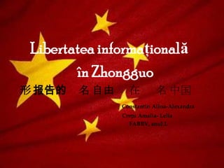Libertatea informaţională                        în Zhongguo 形 报告的名 自由在名 中国 ConstantinAlina-Alexandra Crețu Amalia- Lelia                                                                               FABBV,anul I. 