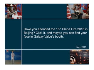 Have you attended the 15th
China Fire 2013 in
Beijing? Click it, and maybe you can find your
face in Galaxy Valve’s booth.
May, 2013
 