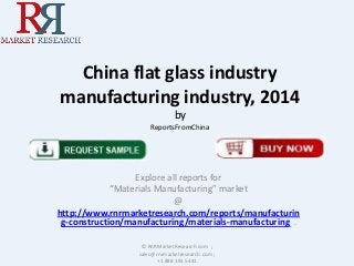 China flat glass industry
manufacturing industry, 2014
by
ReportsFromChina

Explore all reports for
“Materials Manufacturing” market
@
http://www.rnrmarketresearch.com/reports/manufacturin
g-construction/manufacturing/materials-manufacturing .
© RnRMarketResearch.com ;
sales@rnrmarketresearch.com ;
+1 888 391 5441

 