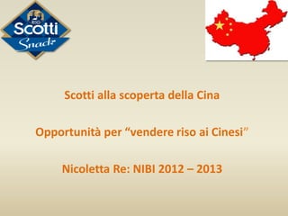 Scotti alla scoperta della Cina
Opportunità per “vendere riso ai Cinesi”
Nicoletta Re: NIBI 2012 – 2013
 