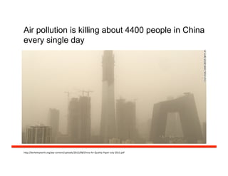 Air pollution is killing about 4400 people in China
every single day
h#p://berkeleyearth.org/wp-­‐content/uploads/2015/08/China-­‐Air-­‐Quality-­‐Paper-­‐July-­‐2015.pdf	
  
 