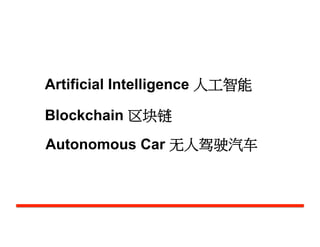 人工智能
Artificial Intelligence 人工智能	
  
Blockchain 区块链	
  
Autonomous Car 无人驾驶汽车	
  
 