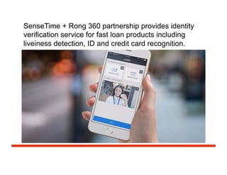 SenseTime + Rong 360 partnership provides identity
verification service for fast loan products including
liveiness detection, ID and credit card recognition.
 