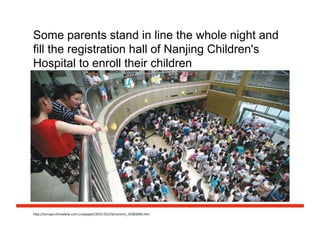 Some parents stand in line the whole night and
fill the registration hall of Nanjing Children's
Hospital to enroll their children
h#p://europe.chinadaily.com.cn/epaper/2015-­‐01/23/content_19383040.htm	
  
 
