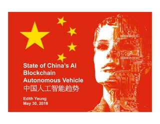State of China’s AI
Blockchain
Autonomous Vehicle
中国人工智能趋势
Edith Yeung
May 30, 2018
 