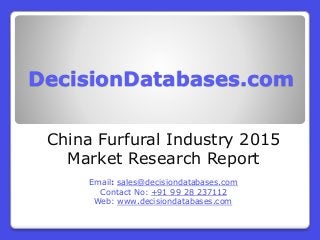 DecisionDatabases.com
China Furfural Industry 2015
Market Research Report
Email: sales@decisiondatabases.com
Contact No: +91 99 28 237112
Web: www.decisiondatabases.com
 