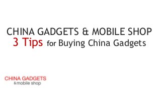 CHINA GADGETS & MOBILE SHOP
3 Tips for Buying China Gadgets
 