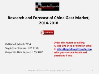 Research and Forecast of China Gear Market,
2014-2018
Published: March 2014
Single User License: US$ 2150
Corporate User License: US$ 3200
Order this report by calling
+1 888 391 5441 or Send an email
to sales@reportsandreports.com
with your contact details and
questions if any.
1© ReportsnReports.com / Contact sales@reportsandreports.com
 