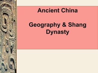 Ancient China
Geography & Shang
Dynasty
 