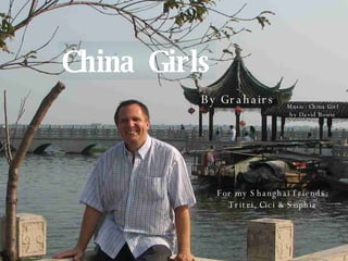 China Girls By Grahairs For my Shanghai friends: Tritri, Cici & Sophia Music: China Girl by David Bowie 