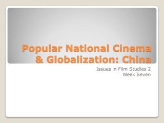 Popular National Cinema & Globalization: China Issues in Film Studies 2 Week Seven 