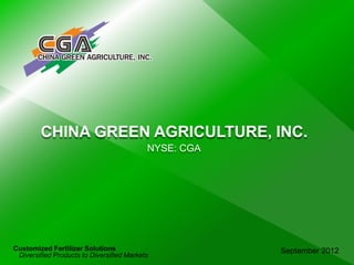 CHINA GREEN AGRICULTURE, INC.
September 2012Customized Fertilizer Solutions
Diversified Products to Diversified Markets
NYSE: CGA
 