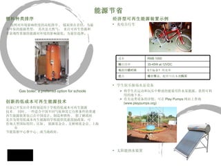 能源节省 燃料种类排序 按照对环境影响程度的高低排序 ,  煤炭排在首位，为最 不环保的能源类型， 其次是天然气， 来自可再生资源和 非衰竭性资源的能源对环境的影响最低，为最佳选择 。 Gas boiler: a preferred option for schools   创新的低成本可再生能源技术 目前已开发出许多特别适用于学校的低成本可再生能源 技术 .  同时 , 一些适合中国不同气候和其它自然条件的普通 再生能源装置也已在中国设计，制造和销售 .  想了解政府 是否为使用低成本再生能源的学校提供优惠鼓励政策，可 咨询大型国际组织 , 比如 ,  能源基金会 , 克林顿基金会 , 上海市 节能监 察中心 督中心 , 或当地政府。  经济型可再生能源装置示例 充电自行车   学生娱乐操场水泵设备   将学生在运动和玩乐中释放的能量用作水泵能源，获得可利用的地下水。  有关这类设备的详情，可在 Play Pumps 网站上查询  (www.playpumps.org) 太阳能热水装置 成本 RMB 1000 输 出功率 35-45W at 12VDC 电 源持 续时间 6:1 to 9:1  再充率 优 点 维 修 简 易，配件可在本地 购买 