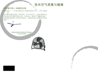 对传统方法 — 电扇的反思 传统电扇 ----- 尽管容易购买且空调相比耗电不多 --- 却并非能满足 优良通风的最佳选择。研究表明，对于污浊空气，吊扇只能使其在 室内流动却不能将其排出室外。比较而言，暖浊空气被接近地面 的低速新风置换后又最终返回原处。考虑把电扇反过来或者安装房 间的其他位置。   室内空气质量与健康 Harnessing the Winds of Change: 从吊扇到落地扇 