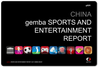gSER




                                        CHINA
                             gemba SPORTS AND
                               ENTERTAINMENT
                                      REPORT


gemba SPORTS AND ENTERTAINMENT REPORT © 2011 GEMBA GROUP

                                                           © GEMBA GROUP      0
 