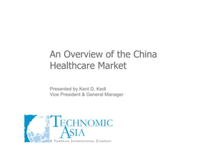 An Overview of the China
Healthcare Market

Presented by Kent D. Kedl
Vice President & General Manager
 
