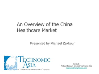 An Overview of the China Healthcare Market Presented by Michael Zakkour Contact: Michael Zakkour, principal Technomic Asia [email_address] 