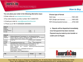 You can place your order in the following alternative ways: Order online at  www.researchinchina.com Fax order sheet to us at fax number:+86 10 82601570 3. Email your order to:  [email_address] 4. Phone us at +86 10 82600828/ 82600893 Choose type of format Hard copy  …………………………1900 USD PDF (Single user license) ………......1800 USD PDF (Enterprisewide license)….. ......2700 USD ※  Reports will be dispatched immediately once full payment has been received. Payment may be made by wire transfer or credit card via Paypal. Room 1008, A2, Tower A, Changyuan Tiandi Building, No. 18, Suzhou Street, Haidian District, Beijing, China 100080  Phone: +86 10 82600828 ● Fax: +86 10 82601570 ● www.researchinchina.com ●  [email_address] How to Buy Party A: Name: Address: Contact Person: Tel E-mail: Fax Party B: Name: Beijing Waterwood Technologies Co., Ltd  (ResearchInChina) Address: Room 1008, A2, Tower A, Changyuan Tiandi Building, No. 18, Suzhou Street, Haidian District, Beijing, China 100080 Contact Person: Liao Yan Phone: 86-10-82600828 E-mail: [email_address] Fax: 86-10-82601570 Bank details: Beneficial Name: Beijing Waterwood Technologies Co., Ltd Bank Name: Bank of Communications, Beijing Branch Bank Address: NO.1 jinxiyuan shijicheng,Landianchang,Haidian District,Beijing Bank Account No #: 110060668012015061217 Routing No # : 332906 Bank SWIFT Code: COMMCNSHBJG Title Format  Cost Total  
