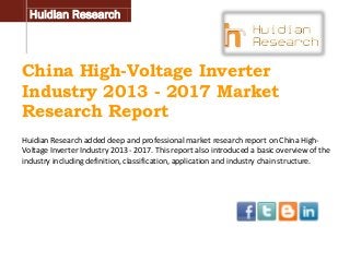 Huidian Research

China High-Voltage Inverter
Industry 2013 - 2017 Market
Research Report
Huidian Research added deep and professional market research report on China HighVoltage Inverter Industry 2013 - 2017. This report also introduced a basic overview of the
industry including definition, classification, application and industry chain structure.

 