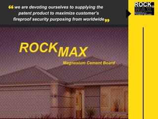 Magnesium Cement Board
we are devoting ourselves to supplying the
patent product to maximize customer’s
fireproof security purposing from worldwide
ROCKMAX
 