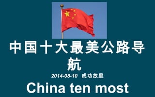 中国十大最美公路导
航
2014-08-10 成功故里
China ten most
 