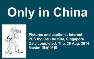 Pictures and captions: Internet
PPS by: Oei Hui Kiat, Singapore
Date completed: Thu. 28 Aug. 2014
Music: 我的祖国
Only in China
 
