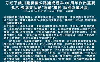 习近平就川藏青藏公路建成通车 60 周年作出重要
批示 强调要弘扬“两路”精神 助推西藏发展
2014 年 08 月 06 日 19:12 来源： 央视网　
央视网消息 ( 新闻联播 ) ：中共中央总书记、国家主席、中央军委主席习近平
近日就川藏、青藏公路通车 60 周年作出重要批示，要求进一步弘扬“两路”精神
，助推西藏发展。
习近平指出，今年是川藏、青藏公路建成通车 60 周年。这两条公路的建成通
车，是在党的领导下新中国取得的重大成就，对推动西藏实现社会制度历史性
跨越、经济社会快速发展，对巩固西南边疆、促进民族团结进步发挥了十分重
要的作用。当年， 10 多万军民在极其艰苦的条件下团结奋斗，创造了世界公
路史上的奇迹，结束了西藏没有公路的历史。
　　 60 多年前，西藏和平解放后，中国人民解放军、四川和青海等省各族人民
群众以及工程技术人员组成了 11 万人的筑路大军，在极为艰苦的条件下奋勇
拼搏， 3000 多名英烈捐躯高原，于 1954 年建成了总长 4360 公里的川藏、青
藏公路，结束了西藏没有现代公路的历史，在“人类生命禁区”的“世界屋脊”创
造了公路建设史上的奇迹，铸造了一不怕苦、二不怕死，顽强拼搏、甘当路石
，军民一家、民族团结的“两路”精神。在改造、整治和养护过程中，一代代交
通人秉承传统，以路为家，不断丰富和发展了“两路”精神，为西藏交通运输事
 